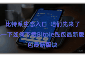 比特派生态入口 咱们先来了解一下如何下载Bitpie钱包最新版块
