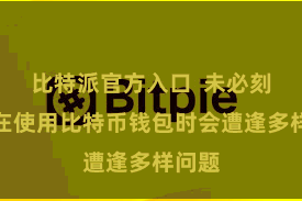 比特派官方入口 未必刻咱们在使用比特币钱包时会遭逢多样问题