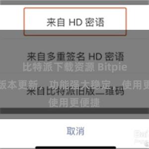 比特派下载资源 Bitpie最新版本更新，功能强大稳定，使用更便捷
