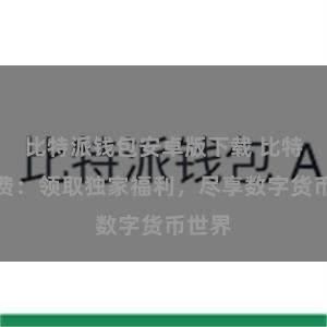 比特派钱包安卓版下载 比特派免费：领取独家福利，尽享数字货币世界