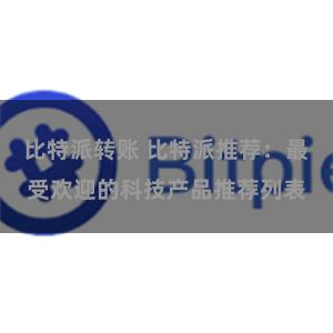 比特派转账 比特派推荐：最受欢迎的科技产品推荐列表