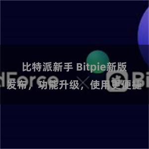 比特派新手 Bitpie新版发布，功能升级，使用更便捷