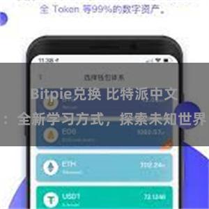 Bitpie兑换 比特派中文：全新学习方式，探索未知世界