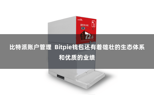 比特派账户管理  Bitpie钱包还有着雄壮的生态体系和优质的业绩