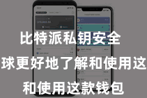 比特派私钥安全 匡助全球更好地了解和使用这款钱包