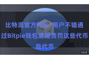 比特派官方钱包  用户不错通过Bitpie钱包磨蹭责罚这些代币