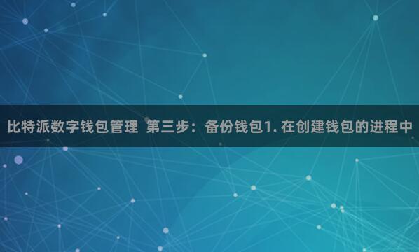 比特派数字钱包管理  第三步：备份钱包1. 在创建钱包的进程中