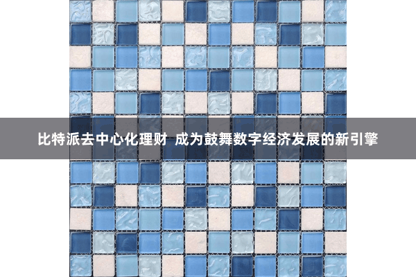 比特派去中心化理财  成为鼓舞数字经济发展的新引擎