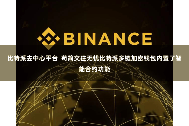 比特派去中心平台  苟简交往无忧比特派多链加密钱包内置了智能合约功能