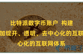 比特派数字币账户  构建一个愈加绽开、透明、去中心化的互联网体系