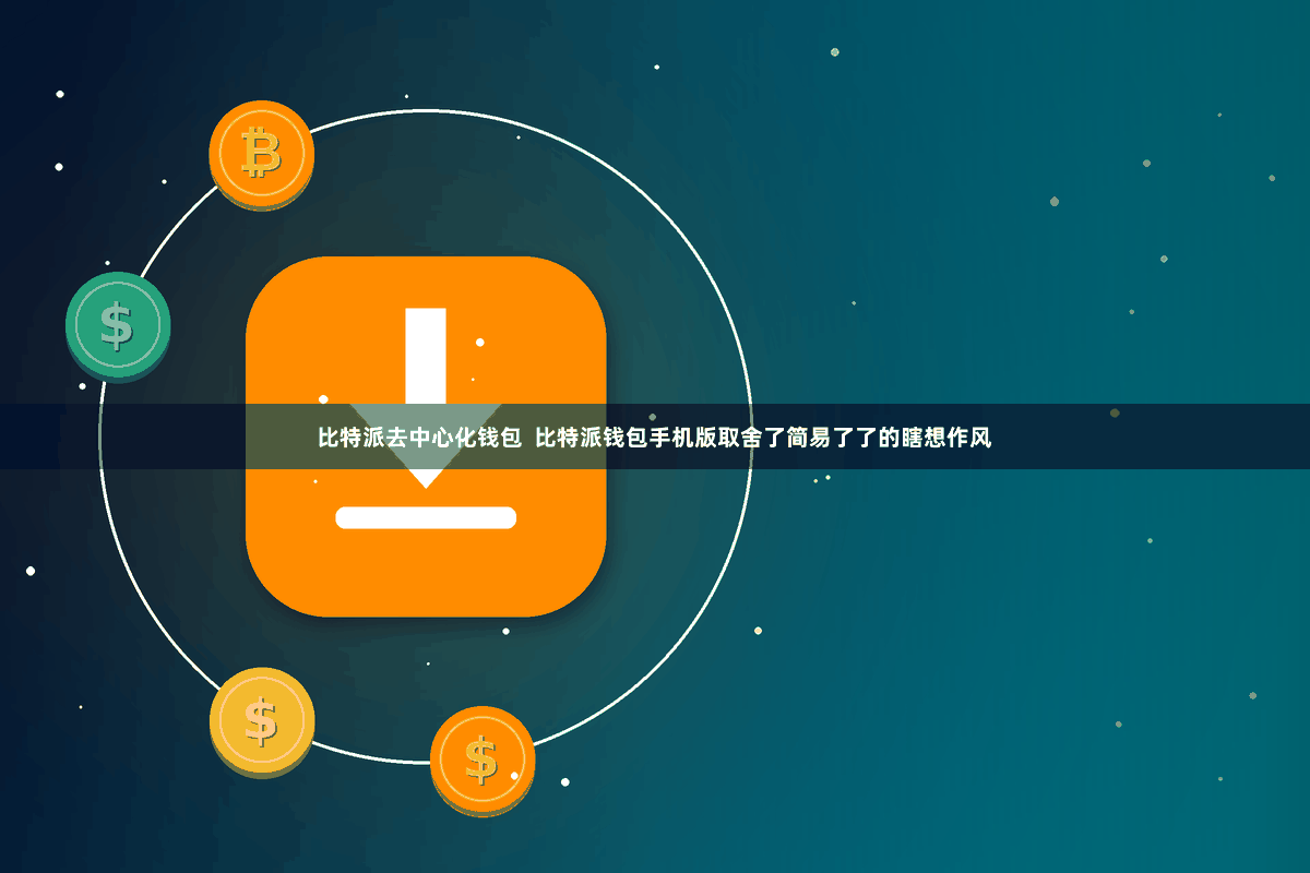 比特派去中心化钱包  比特派钱包手机版取舍了简易了了的瞎想作风